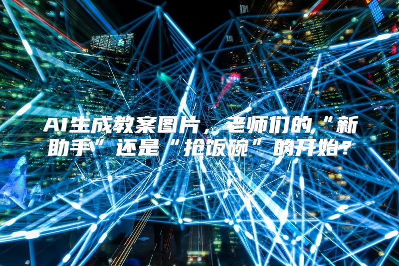 AI生成教案图片，老师们的“新助手”还是“抢饭碗”的开始？