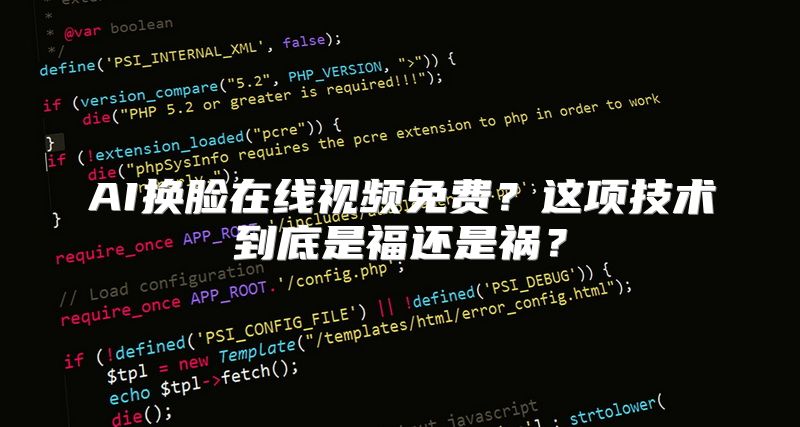 AI换脸在线视频免费？这项技术到底是福还是祸？