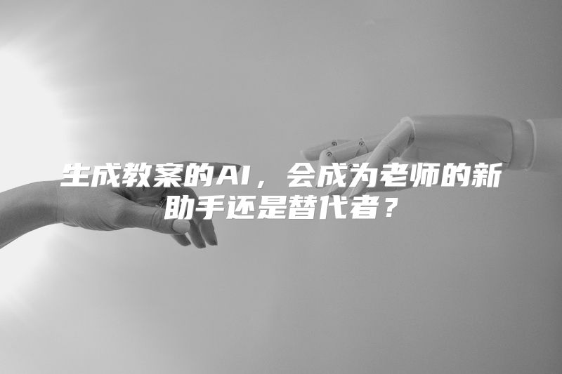 生成教案的AI，会成为老师的新助手还是替代者？