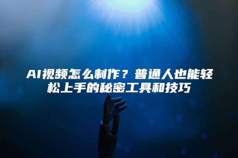 AI视频怎么制作？普通人也能轻松上手的秘密工具和技巧