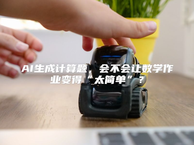AI生成计算题，会不会让数学作业变得“太简单”？