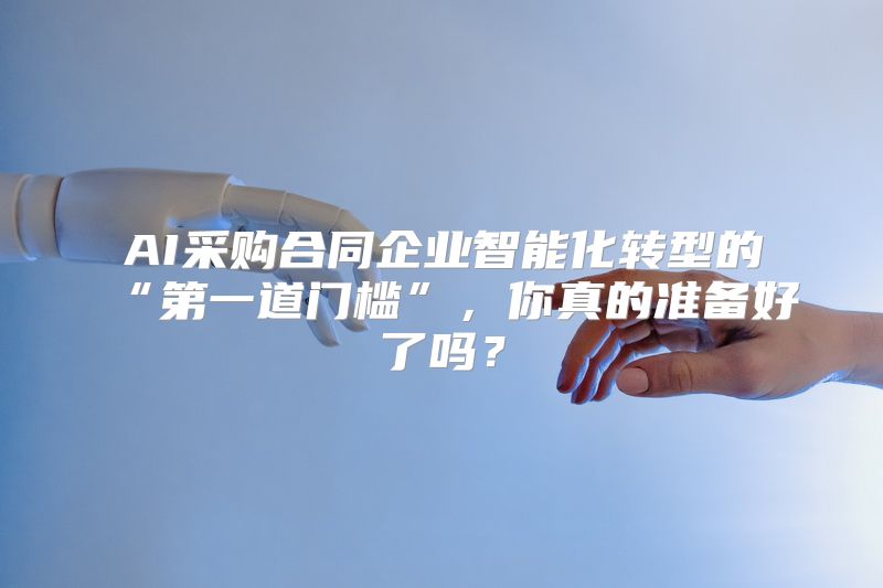 AI采购合同企业智能化转型的“第一道门槛”，你真的准备好了吗？