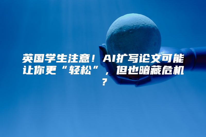 英国学生注意！AI扩写论文可能让你更“轻松”，但也暗藏危机？