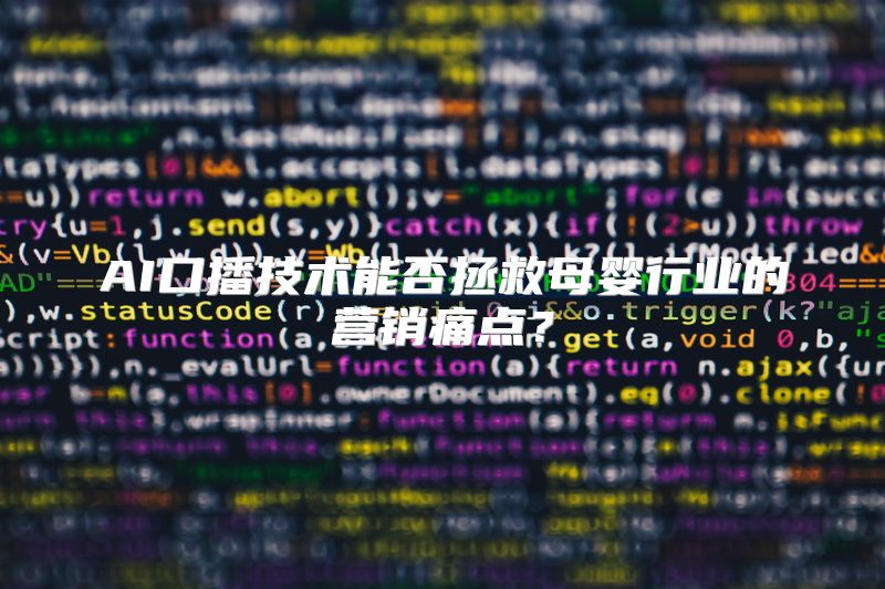 AI口播技术能否拯救母婴行业的营销痛点？