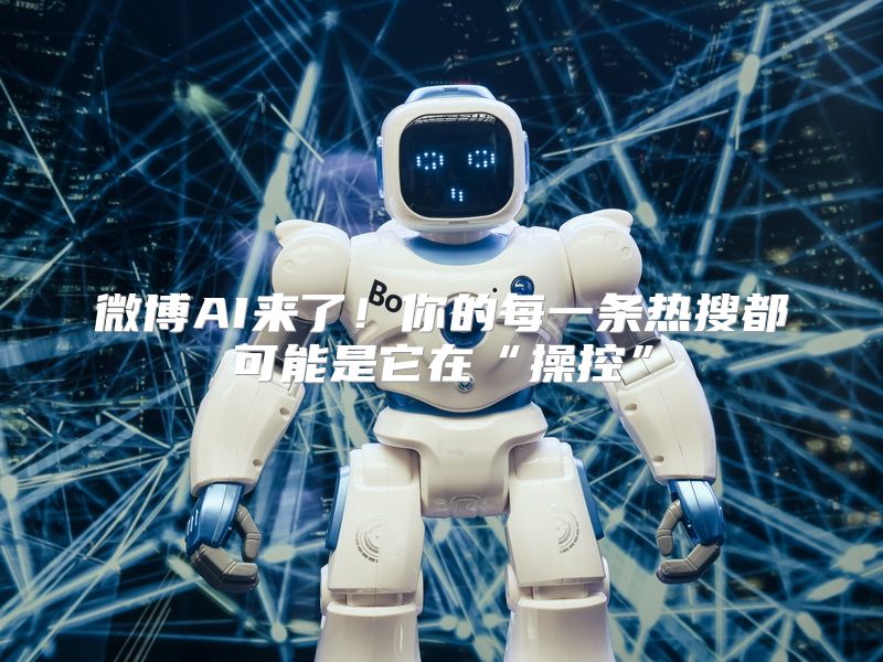 微博AI来了！你的每一条热搜都可能是它在“操控”