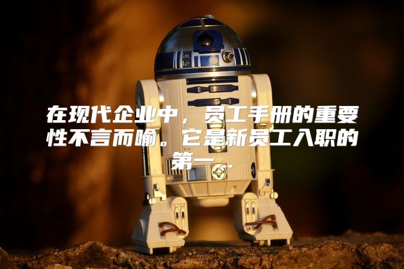 在现代企业中，员工手册的重要性不言而喻。它是新员工入职的第一...