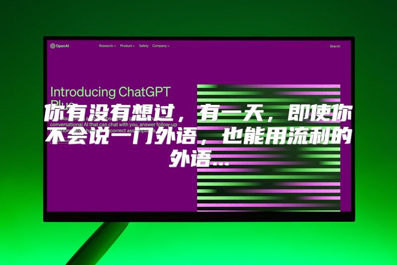你有没有想过，有一天，即使你不会说一门外语，也能用流利的外语...