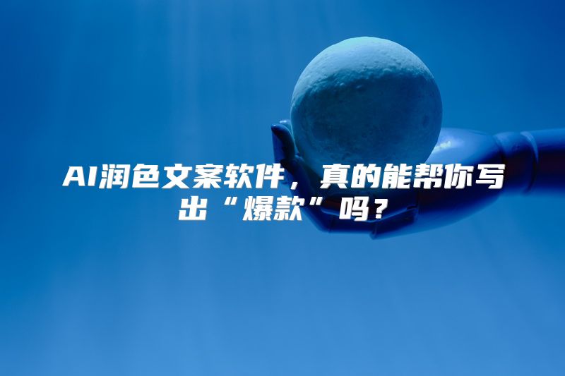 AI润色文案软件，真的能帮你写出“爆款”吗？
