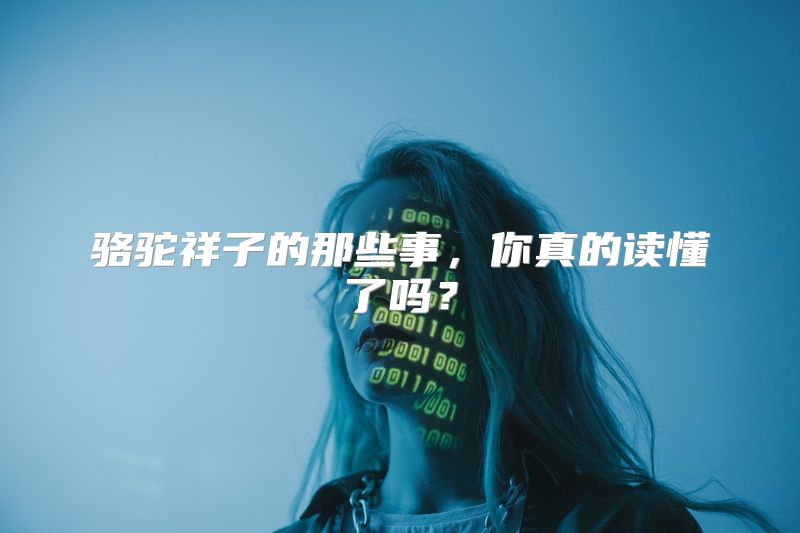 骆驼祥子的那些事，你真的读懂了吗？
