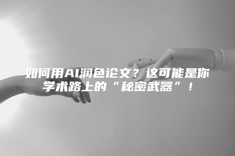 如何用AI润色论文？这可能是你学术路上的“秘密武器”！