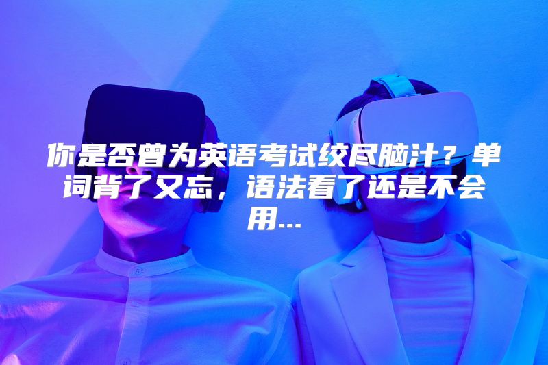 你是否曾为英语考试绞尽脑汁？单词背了又忘，语法看了还是不会用...