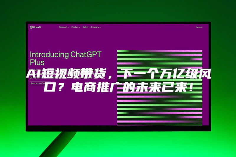 AI短视频带货，下一个万亿级风口？电商推广的未来已来！