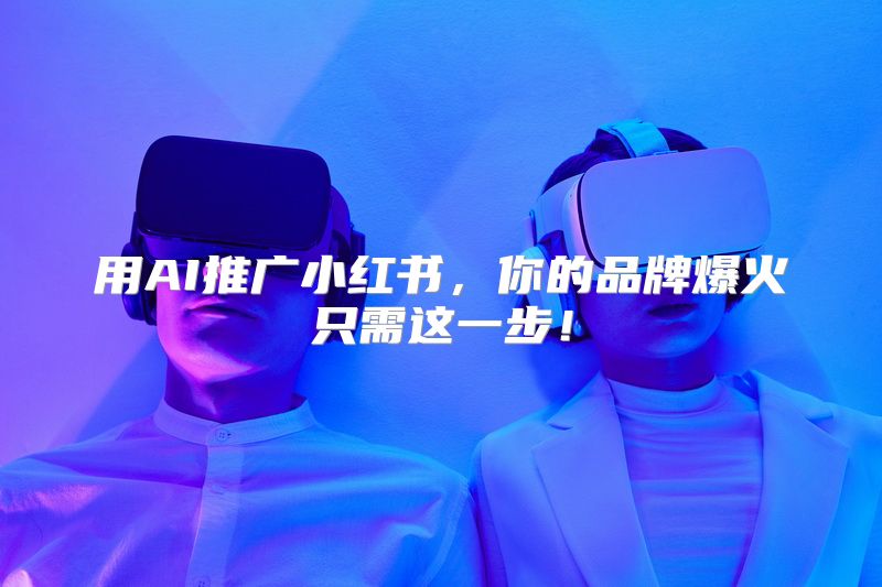 用AI推广小红书，你的品牌爆火只需这一步！