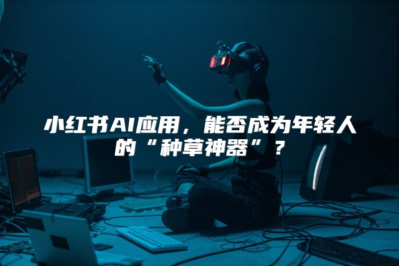 小红书AI应用，能否成为年轻人的“种草神器”？