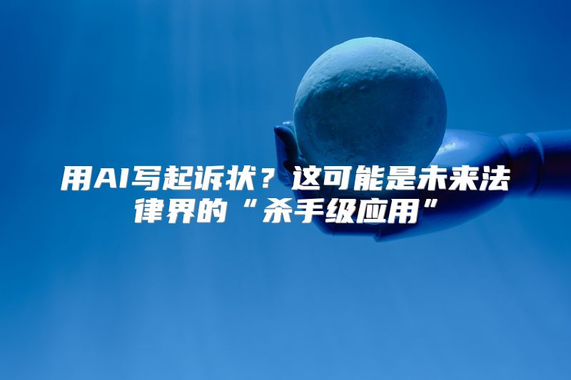 用AI写起诉状？这可能是未来法律界的“杀手级应用”