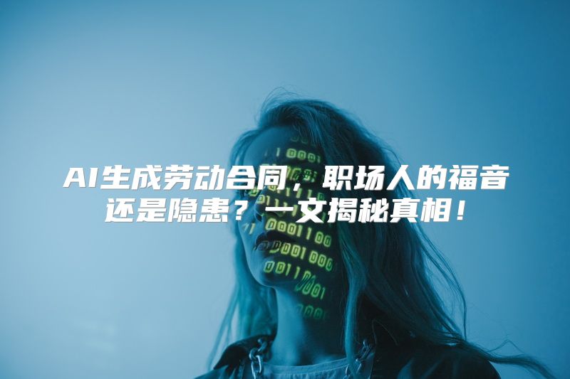 AI生成劳动合同，职场人的福音还是隐患？一文揭秘真相！