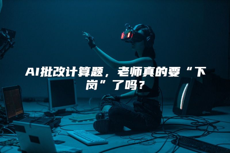 AI批改计算题，老师真的要“下岗”了吗？