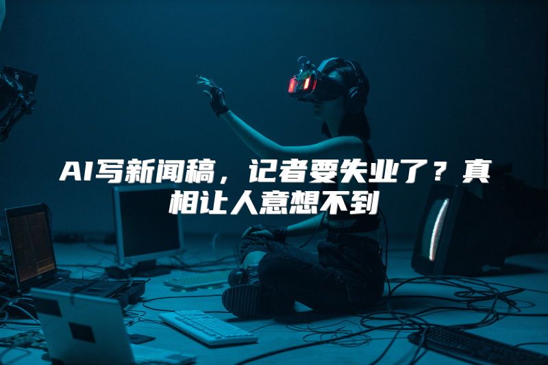 AI写新闻稿，记者要失业了？真相让人意想不到