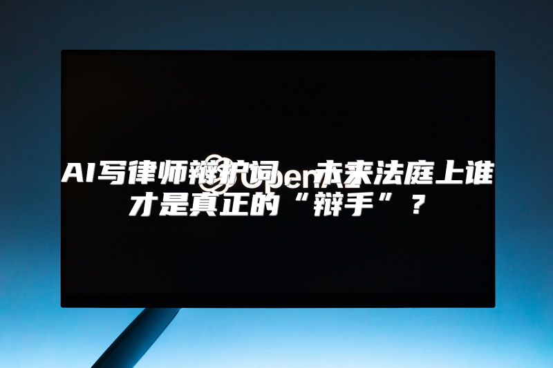 AI写律师辩护词，未来法庭上谁才是真正的“辩手”？