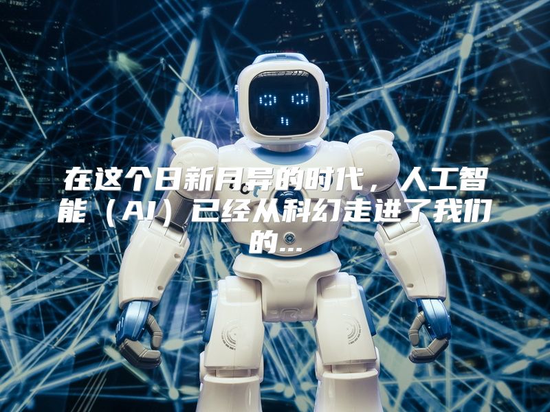 在这个日新月异的时代，人工智能（AI）已经从科幻走进了我们的...
