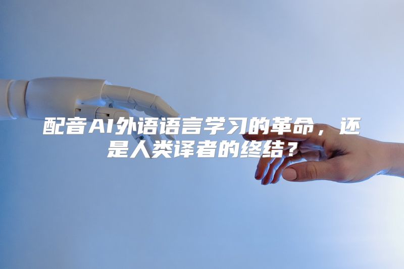 配音AI外语语言学习的革命，还是人类译者的终结？