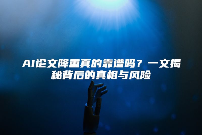 AI论文降重真的靠谱吗？一文揭秘背后的真相与风险