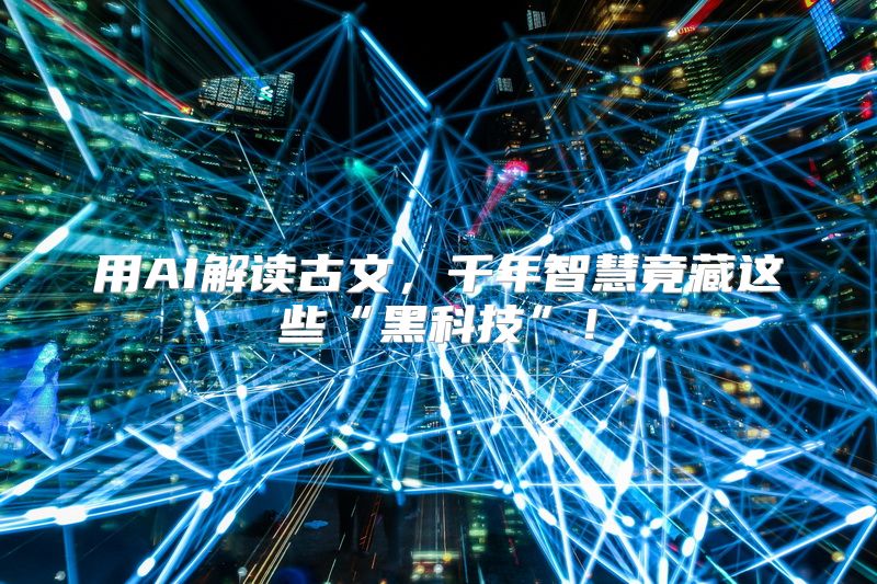 用AI解读古文，千年智慧竟藏这些“黑科技”！
