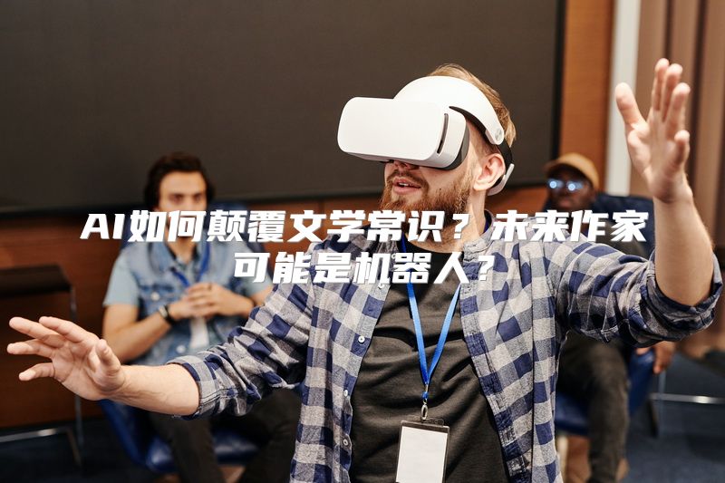 AI如何颠覆文学常识？未来作家可能是机器人？