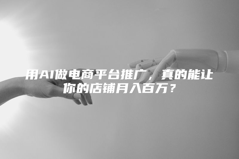 用AI做电商平台推广，真的能让你的店铺月入百万？