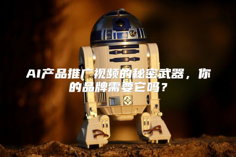 AI产品推广视频的秘密武器，你的品牌需要它吗？