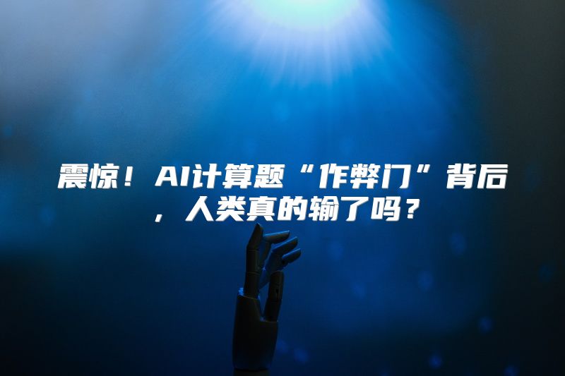 震惊！AI计算题“作弊门”背后，人类真的输了吗？