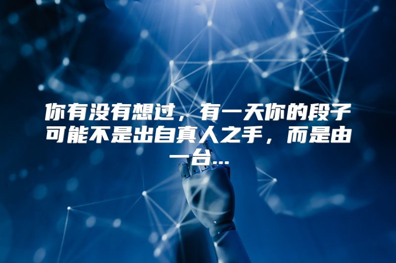 你有没有想过，有一天你的段子可能不是出自真人之手，而是由一台...