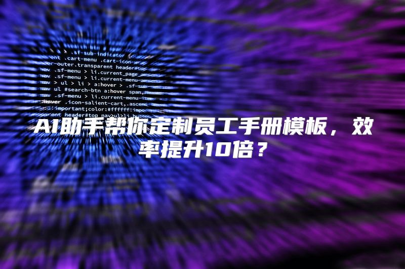 AI助手帮你定制员工手册模板，效率提升10倍？