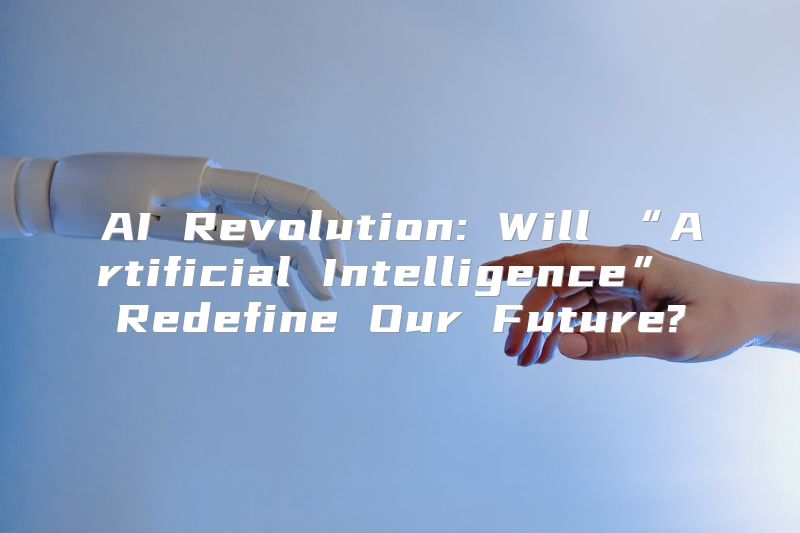 AI Revolution: Will “Artificial Intelligence” Redefine Our Future?