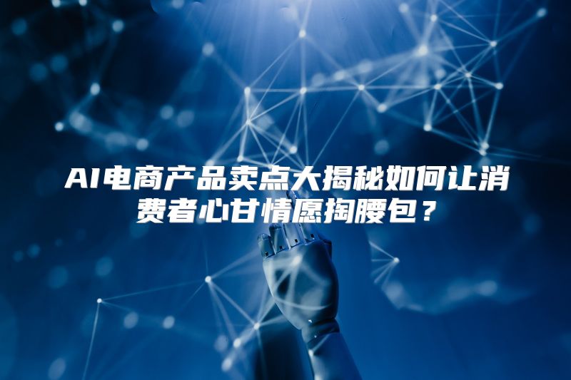 AI电商产品卖点大揭秘如何让消费者心甘情愿掏腰包？