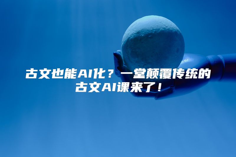 古文也能AI化？一堂颠覆传统的古文AI课来了！