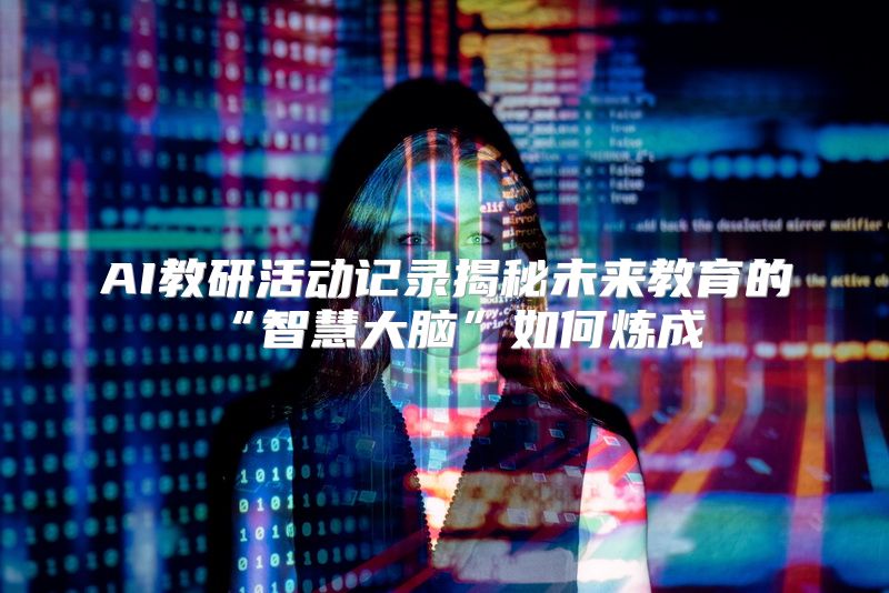 AI教研活动记录揭秘未来教育的“智慧大脑”如何炼成
