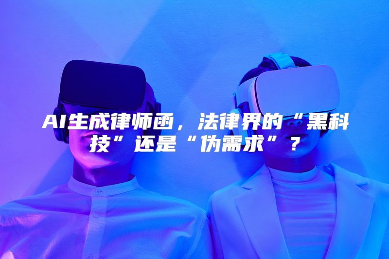 AI生成律师函，法律界的“黑科技”还是“伪需求”？