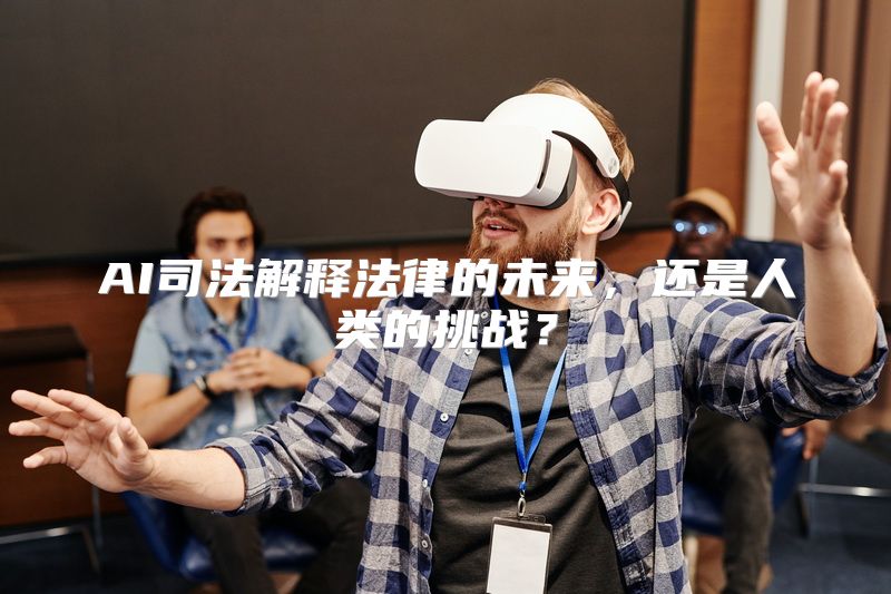 AI司法解释法律的未来，还是人类的挑战？