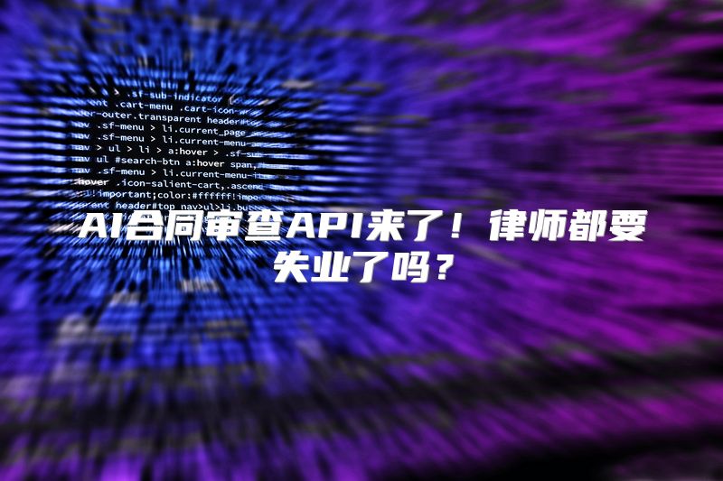 AI合同审查API来了！律师都要失业了吗？