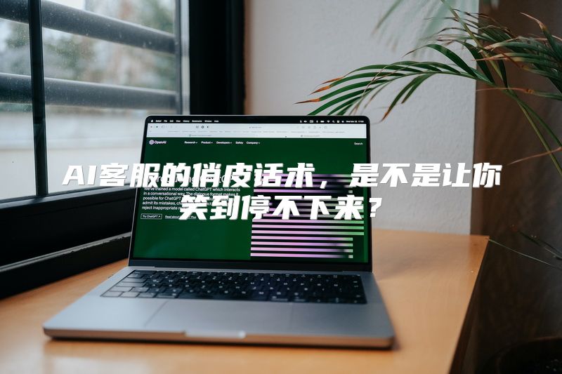 AI客服的俏皮话术，是不是让你笑到停不下来？