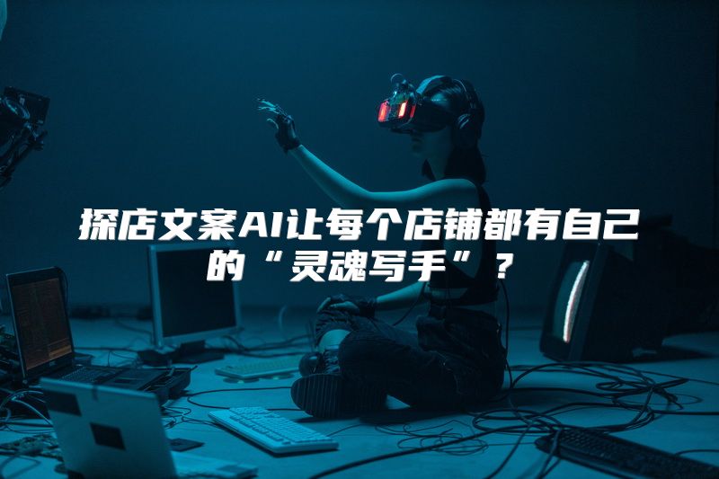 探店文案AI让每个店铺都有自己的“灵魂写手”？