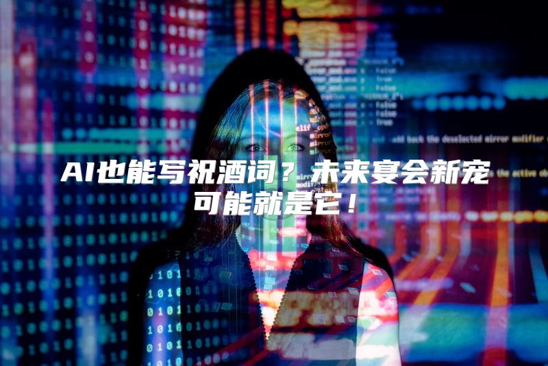 AI也能写祝酒词？未来宴会新宠可能就是它！