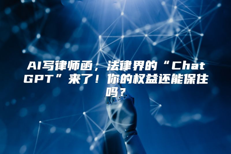 AI写律师函，法律界的“ChatGPT”来了！你的权益还能保住吗？