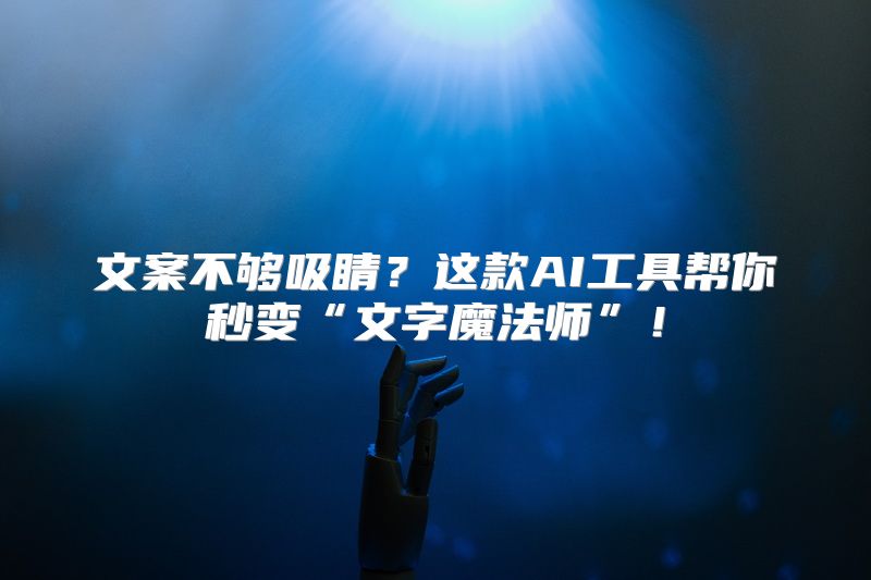 文案不够吸睛？这款AI工具帮你秒变“文字魔法师”！