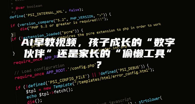 AI早教视频，孩子成长的“数字伙伴”还是家长的“偷懒工具”？