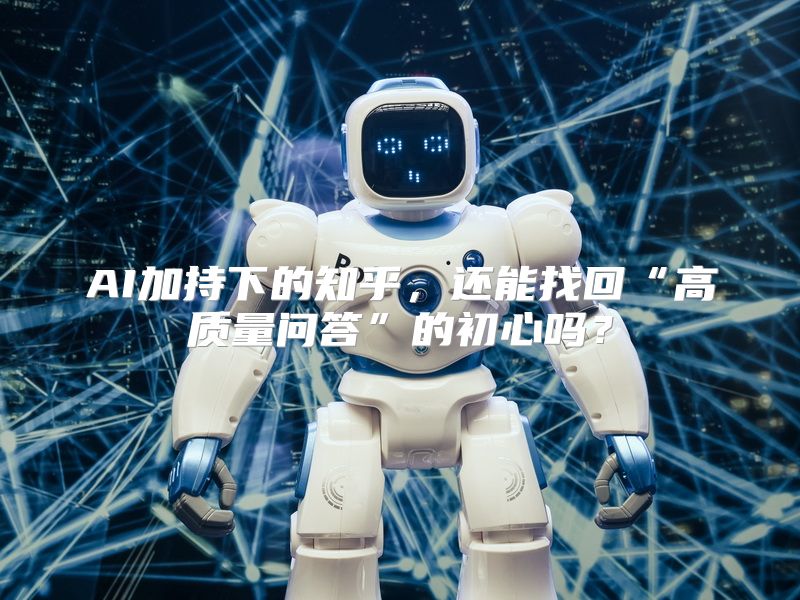 AI加持下的知乎，还能找回“高质量问答”的初心吗？