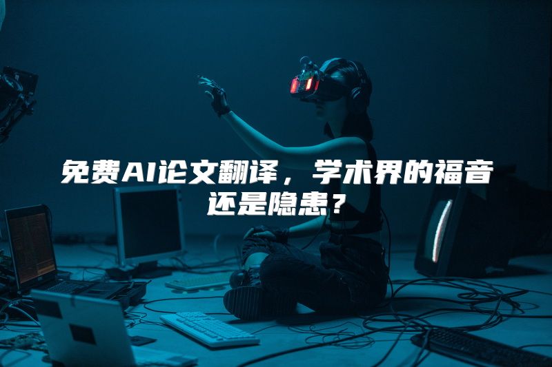 免费AI论文翻译，学术界的福音还是隐患？