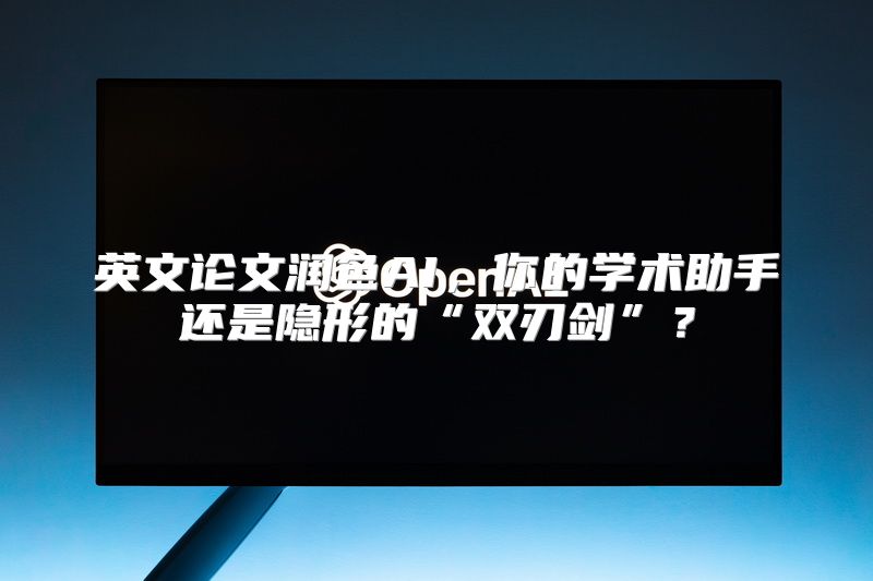 英文论文润色AI，你的学术助手还是隐形的“双刃剑”？