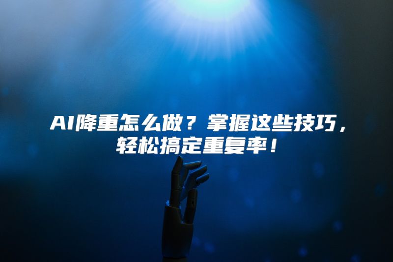 AI降重怎么做？掌握这些技巧，轻松搞定重复率！